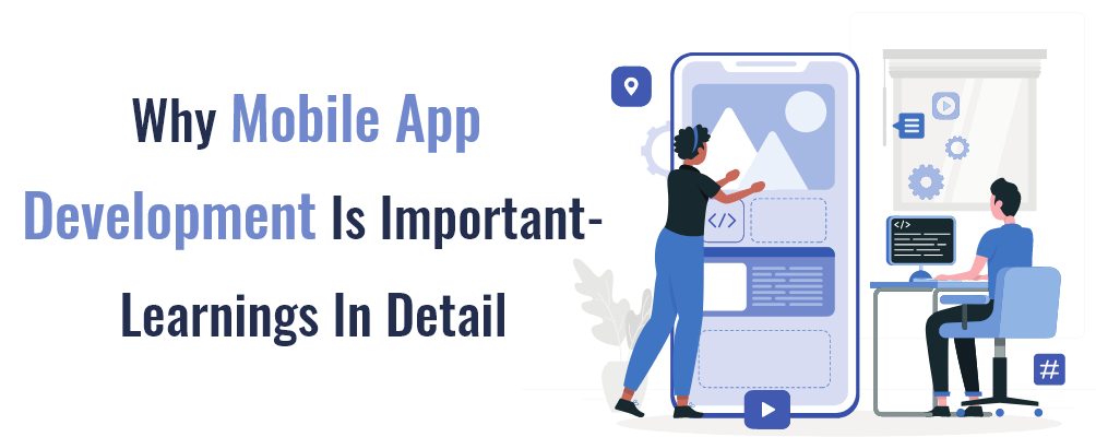 Why Mobile App Development Is Important – Learnings In Detail