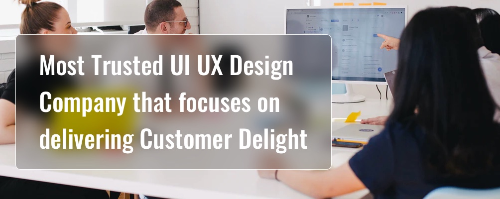 Most Trusted UI UX Design Company focusing on Customer Delight