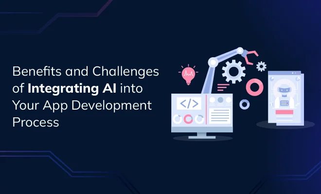 Benefits and Challenges of Integrating AI into Your App Development Process