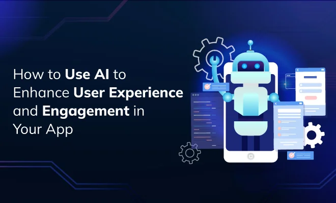 How to Use AI to Enhance User Experience and Engagement in Your App