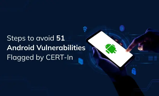 Acting upon 51 Android Vulnerabilities Flagged by CERT-In