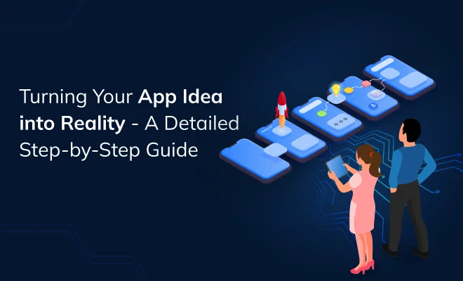 Turning Your App Idea into Reality- A Detailed Step-by-Step Guide