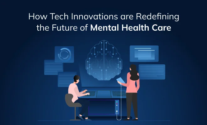 How Tech Innovations are Redefining the Future of Mental Health Care