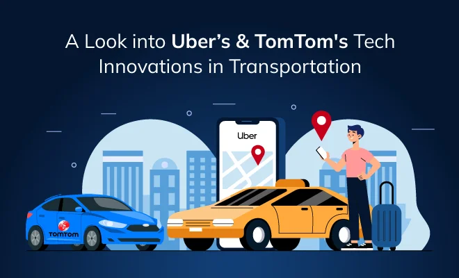 Uber’s & TomTom’s Tech Innovations in Transportation